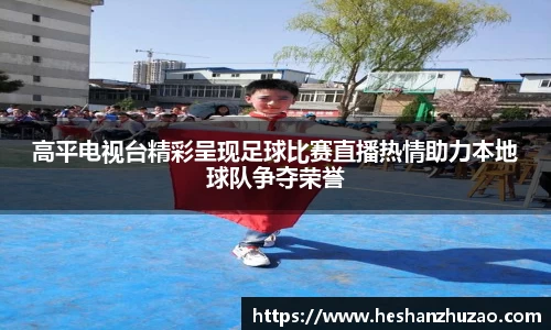 高平电视台精彩呈现足球比赛直播热情助力本地球队争夺荣誉