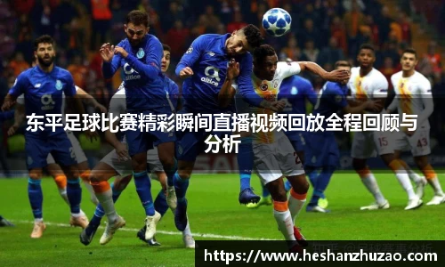 东平足球比赛精彩瞬间直播视频回放全程回顾与分析