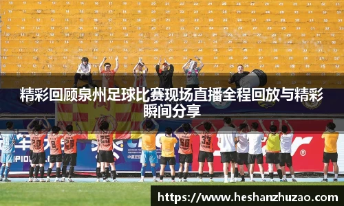 精彩回顾泉州足球比赛现场直播全程回放与精彩瞬间分享