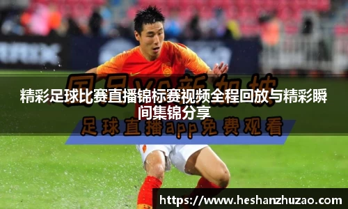 精彩足球比赛直播锦标赛视频全程回放与精彩瞬间集锦分享