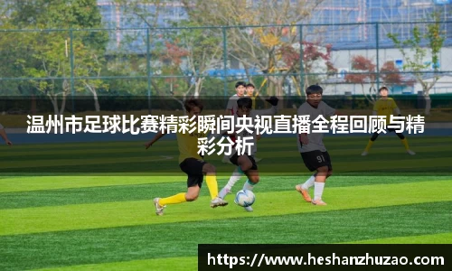 温州市足球比赛精彩瞬间央视直播全程回顾与精彩分析